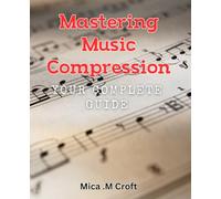 Mastering Music Compression: Your Complete Guide: Achieving Studio-Quality Sound: A Step-by-Step Handbook for Music Producers