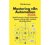 Mastering n8n Automation: Build Production-Grade Automation Systems with AI, APIs, and Real-World Workflows