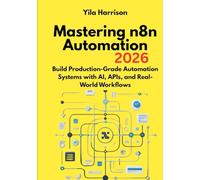 Mastering n8n Automation: Build Production-Grade Automation Systems with AI, APIs, and Real-World Workflows