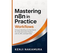 Mastering n8n in Practice: Workflows: 25 Expert Workflows for Real-World No-Code Automation Projects with AI, APIs, and SaaS Tools