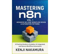 Mastering n8n, Vol. 1: Advanced No-Code Workflow Design & Automation Patterns: A Practical Guide to Scalable, AI-Integrated, and Secure Workflow Automation