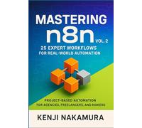 Mastering n8n, Vol. 2: 25 Expert Workflows for Real-World Automation: Project-Based Automation for Agencies, Freelancers, and Makers