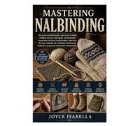 Mastering Nalbinding: Una guía completa paso a paso para el tejido antiguo con una sola aguja, con puntadas esenciales, técnicas tradicionales, ... acabado y proyectos artesanales atemporales.
