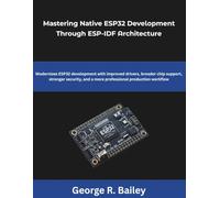 Mastering Native ESP32 Development Through ESP-IDF Architecture: Modernizes ESP32 development with improved drivers broader chip support, stronger security, and a more professional production workflow
