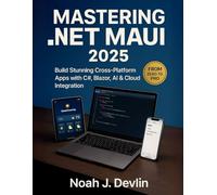 MASTERING .NET MAUI 2025: Build Stunning Cross-Platform Apps with C#, Blazor, AI & Cloud Integration - From Zero to Pro