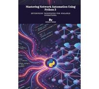 Mastering Network Automation Using Python 3: Enterprise Techniques for Scalable Operations.