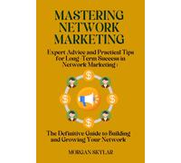 Mastering Network Marketing: Expert Advice and Practical Tips for Long-Term Success in Network Marketing : The Definitive Guide to Building and Growing Your Network