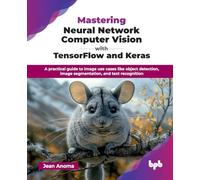 Mastering Neural Network Computer Vision with TensorFlow and Keras: A practical guide to image use cases like object detection, image segmentation, and text recognition (English Edition)