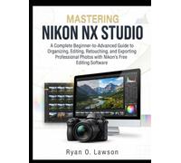 MASTERING NIKON NX STUDIO: A Complete Beginner-to-Advanced Guide to Organizing, Editing, Retouching, and Exporting Professional Photos with Nikon’s Free Editing Software