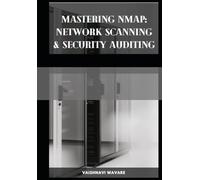 Mastering Nmap: Network Scanning and Security Auditing: Unlock the Power of Network Discovery and Vulnerability Assessment