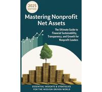 Mastering Nonprofit Net Assets:: The Ultimate Guide to Financial Sustainability, Transparency, and Growth for Nonprofit Leaders