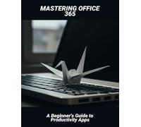 Mastering Office 365: A Beginner'S Guide To Productivity Apps
