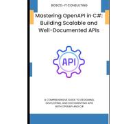 Mastering OpenAPI in C#: Building Scalable and Well-Documented APIs: A Comprehensive Guide to Designing, Developing, and Documenting APIs with OpenAPI and C#