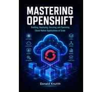 Mastering OpenShift: Building, Deploying, Securing, and Operating Cloud-Native Applications at Scale