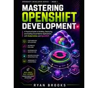 Mastering OpenShift Development: A Practical Guide to Building, Deploying, and Scaling Cloud-Native Applications with Kubernetes and OpenShift: 1