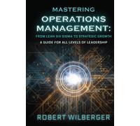 Mastering Operations Management: From Lean Six Sigma to Strategic Growth: A guide for all levels of Leadership