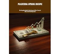 MASTERING OPTIONS INCOME The Complete Guide To Cash Secured Puts, Covered Calls, And Credit Spreads