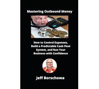 Mastering Outbound Money: How to Control Expenses, Build a Predictable Cash Flow System, and Run Your Business with Confidence