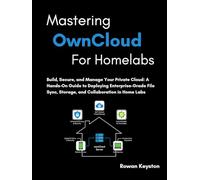 Mastering OwnCloud for Homelabs: Build, Secure, and Manage Your Private Cloud: A Hands-On Guide to Deploying Enterprise-Grade File Sync, Storage, and Collaboration in Home Labs