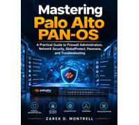 Mastering Palo Alto PAN-OS: A Practical Guide to Firewall Administration, Network Security, GlobalProtect, Panorama, and Troubleshooting