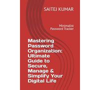 Mastering Password Organization: Ultimate Guide to Secure, Manage & Simplify Your Digital Life: Minimalist Password Tracker
