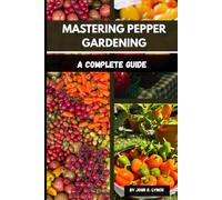 MASTERING PEPPER GARDENING: A complete Guide