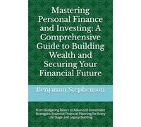 Mastering Personal Finance and Investing: A Comprehensive Guide to Building Wealth and Securing Your Financial Future: From Budgeting Basics to ... for Every Life Stage and Legacy Building
