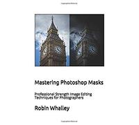 Mastering Photoshop Masks: Professional Strength Image Editing Techniques for Photographers
