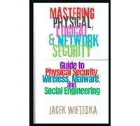 Mastering Physical, Logical & Network Security: Guide to Physical Security, Wireless, Malware, and Social Engineering