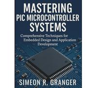 Mastering PIC Microcontroller Systems: Comprehensive Techniques for Embedded Design and Application Development