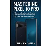 Mastering Pixel 10 Pro: A Complete Step-by-Step Manual to Unlock Your Pixel 10 Pro with Hidden Tips, Tricks, and Essential Features