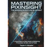 MASTERING PIXINSIGHT: THE MODERN WORKFLOW BLUEPRINT: A Visual Step by Step Guide to Mastering Processes, Scripts, and AI Tools