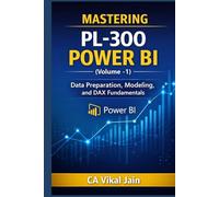 MASTERING PL-300 POWER BI (Volume -1): Data Preparation, Modeling, and DAX Fundamentals