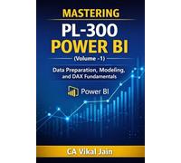 MASTERING PL-300 POWER BI (Volume -1): Data Preparation, Modeling, and DAX Fundamentals