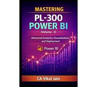 MASTERING PL-300 POWER BI (Volume -2): Advanced Analytics, Visualization, and Deployment