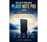 Mastering Plaud Note Pro for Beginners: A Practical Guide to Setting Up the Device, Capturing Audio, Generating Accurate Transcripts, Organizing Notes, and Resolving Common Issues