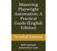 Mastering Playwright Automation: A Practical Guide (English Edition): With Example Automation code