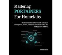 Mastering Portainers for Homelabs: The Complete Hands-On Guide to Container Management, Docker, Kubernetes, and Multi-Node Labs for Beginners and Pros