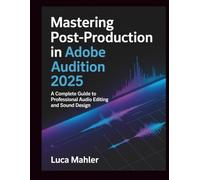 Mastering Post-Production in Adobe Audition 2025: A Complete Guide to Professional Audio Editing and Sound Design