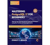 MASTERING PostgreSQL 17 FOR BEGINNERS: Step-by-step Learning Path for Aspiring Developers using SQL Practice and Real Applications