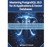Mastering PostgreSQL 18.3 for AI Applications and Vector Databases: Building Embedding Pipelines, Semantic Search Engines, and Scalable Intelligent Data Systems
