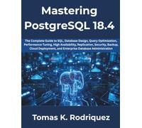 Mastering PostgreSQL 18.4: The Complete Guide to SQL, Database Design, Query Optimization, Performance Tuning, High Availability, Replication, Security, Backup, Cloud Deployment, and Enterprise Databa