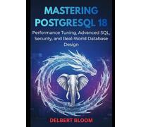 Mastering PostgreSQL 18: Performance Turning, Advanced SQL, Security, and Real-World Database Design