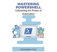 Mastering PowerShell: Unleashing the Power of Automation