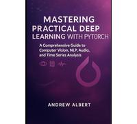 Mastering Practical Deep Learning with PyTorch: A Comprehensive Guide to Computer Vision, NLP, Audio, and Time Series Analysis
