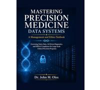 MASTERING PRECISION MEDICINE DATA SYSTEMS A Management and Ethics Textbook: Governing Omics Data, AI-Driven Diagnostics, and HIPAA Compliance for Large-Scale Clinical Precision Programs