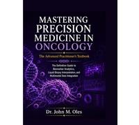 MASTERING PRECISION MEDICINE IN ONCOLOGY The Advanced Practitioner’s Textbook: The Definitive Guide to Biomarker Analytics, Liquid Biopsy Interpretation, and Multimodal Data Integration