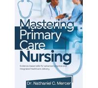 Mastering Primary Care Nursing: Evidence-Based Skills for Advanced Practice and Integrated Healthcare Delivery