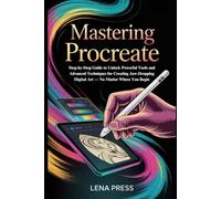 Mastering Procreate: Step-by-Step Guide to Unlock Powerful Tools and Advanced Techniques for Creating Jaw-Dropping Digital Art - No Matter Where You Begin