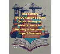 MASTERING PROCUREMENT FROM CHINA Strategies, Risks & Tools for Building a Successful Import Business: Strategies, Risks & Tools for Building a Successful Import Business